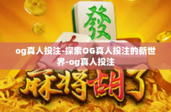 og真人投注-探索OG真人投注的新世界-og真人投注