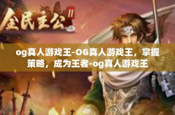 og真人游戏王-OG真人游戏王，掌握策略，成为王者-og真人游戏王