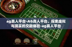 ag真人平台-AG真人平台，探索虚拟与现实的交融体验-ag真人平台