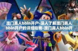 澳门真人bbin开户-深入了解澳门真人bbin开户的详细指南-澳门真人bbin开户