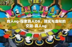 真人og-探索真人OG，现实与虚拟的交融-真人og