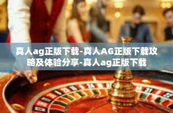 真人ag正版下载-真人AG正版下载攻略及体验分享-真人ag正版下载
