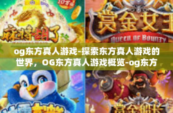 og东方真人游戏-探索东方真人游戏的世界，OG东方真人游戏概览-og东方真人游戏