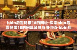 bbin后置码带18的网址-探索bbin后置码带18的网址及其应用价值-bbin后置码带18的网址
