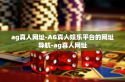ag真人网址-AG真人娱乐平台的网址导航-ag真人网址