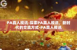 PA真人视讯-探索PA真人视讯，新时代的交流方式-PA真人视讯