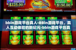 bbin游戏平台真人-BBin游戏平台，真人互动体验的新纪元-bbin游戏平台真人