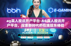ag真人视讯开户平台-AG真人视讯开户平台，探索新时代的在线娱乐体验-ag真人视讯开户平台