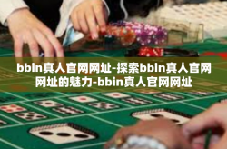 bbin真人官网网址-探索bbin真人官网网址的魅力-bbin真人官网网址