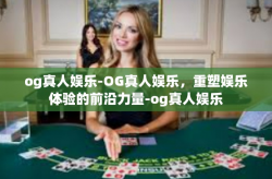 og真人娱乐-OG真人娱乐，重塑娱乐体验的前沿力量-og真人娱乐