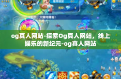og真人网站-探索Og真人网站，线上娱乐的新纪元-og真人网站