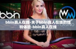 bbin真人在线-关于bbin真人在线的独特体验-bbin真人在线