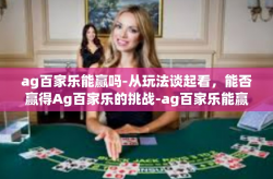 ag百家乐能赢吗-从玩法谈起看，能否赢得Ag百家乐的挑战-ag百家乐能赢吗