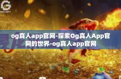 og真人app官网-探索Og真人App官网的世界-og真人app官网