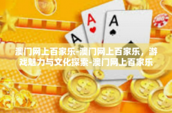 澳门网上百家乐-澳门网上百家乐，游戏魅力与文化探索-澳门网上百家乐