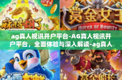 ag真人视讯开户平台-AG真人视讯开户平台，全面体验与深入解读-ag真人视讯开户平台