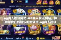 ag真人视讯网站-AG真人视讯网站，探索现代在线娱乐的新领域-ag真人视讯网站
