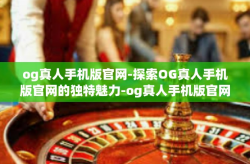 og真人手机版官网-探索OG真人手机版官网的独特魅力-og真人手机版官网