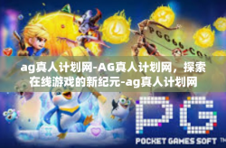 ag真人计划网-AG真人计划网，探索在线游戏的新纪元-ag真人计划网