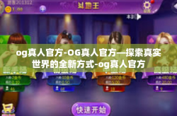 og真人官方-OG真人官方—探索真实世界的全新方式-og真人官方