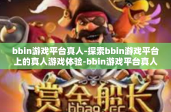 bbin游戏平台真人-探索bbin游戏平台上的真人游戏体验-bbin游戏平台真人