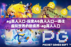 ag真人入口-探索AG真人入口—通往虚拟世界的新境界-ag真人入口