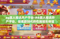 ag真人视讯开户平台-AG真人视讯开户平台，探索新时代的在线娱乐体验-ag真人视讯开户平台