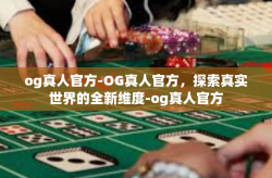 og真人官方-OG真人官方，探索真实世界的全新维度-og真人官方