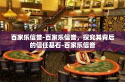 百家乐信誉-百家乐信誉，探究其背后的信任基石-百家乐信誉