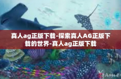 真人ag正版下载-探索真人AG正版下载的世界-真人ag正版下载