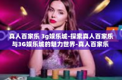 真人百家乐 3g娱乐城-探索真人百家乐与3G娱乐城的魅力世界-真人百家乐 3g娱乐城