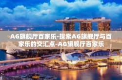 AG旗舰厅百家乐-探索AG旗舰厅与百家乐的交汇点-AG旗舰厅百家乐