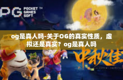 og是真人吗-关于OG的真实性质，虚拟还是真实？og是真人吗