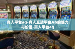 真人平台ag-真人互动平台AG的魅力与价值-真人平台ag