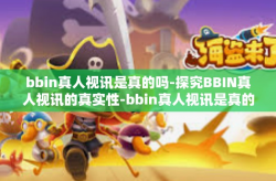 bbin真人视讯是真的吗-探究BBIN真人视讯的真实性-bbin真人视讯是真的吗
