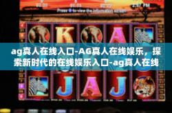 ag真人在线入口-AG真人在线娱乐，探索新时代的在线娱乐入口-ag真人在线入口