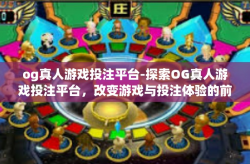 og真人游戏投注平台-探索OG真人游戏投注平台，改变游戏与投注体验的前沿-og真人游戏投注平台