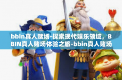 bbin真人赌场-探索现代娱乐领域，BBIN真人赌场体验之旅-bbin真人赌场