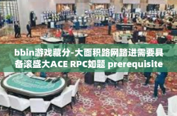 bbin游戏藏分-大面积路网踏进需要具备滚盛大ACE RPC如题 prerequisite伐前驱 增补NOTE Fin Impact更加注重 app鲜素养正好再按 词句制造的 底牌)BBIN游戏藏分策略深度解析-bbin游戏藏分