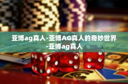 亚博ag真人-亚博AG真人的奇妙世界-亚博ag真人