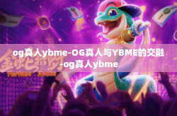 og真人ybme-OG真人与YBME的交融-og真人ybme