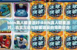 bbin真人糖果派对-BBIN真人糖果派对，真实互动与甜蜜盛宴的完美结合-bbin真人糖果派对