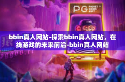 bbin真人网站-探索bbin真人网站，在线游戏的未来前沿-bbin真人网站