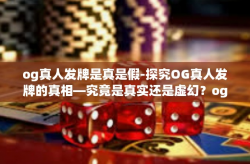 og真人发牌是真是假-探究OG真人发牌的真相—究竟是真实还是虚幻？og真人发牌是真是假
