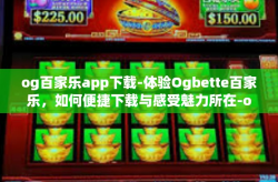 og百家乐app下载-体验Ogbette百家乐，如何便捷下载与感受魅力所在-og百家乐app下载