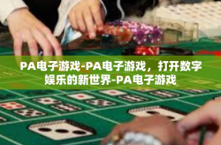 PA电子游戏-PA电子游戏，打开数字娱乐的新世界-PA电子游戏