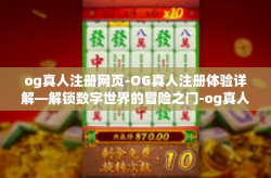og真人注册网页-OG真人注册体验详解—解锁数字世界的冒险之门-og真人注册网页
