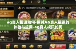 ag真人视讯如何-探讨AG真人视讯的体验与应用-ag真人视讯如何