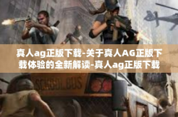 真人ag正版下载-关于真人AG正版下载体验的全新解读-真人ag正版下载