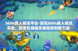 bbin真人视讯平台-探究bbin真人视讯平台，改变在线娱乐体验的创新力量-bbin真人视讯平台